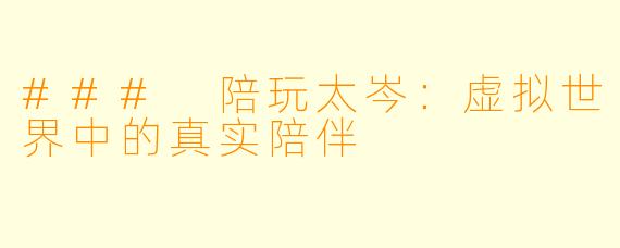 ### 陪玩太岑：虚拟世界中的真实陪伴