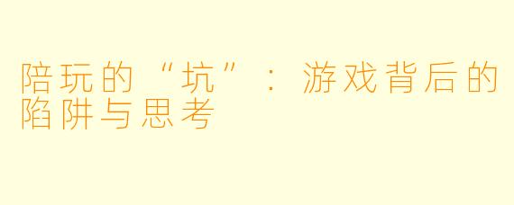 陪玩的“坑”：游戏背后的陷阱与思考