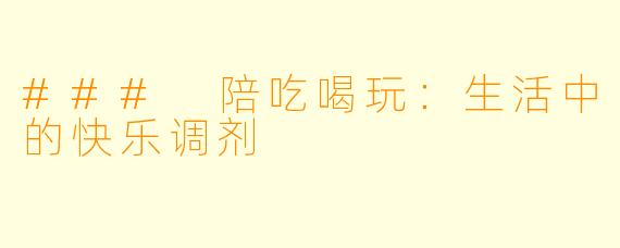 ### 陪吃喝玩:生活中的快乐调剂