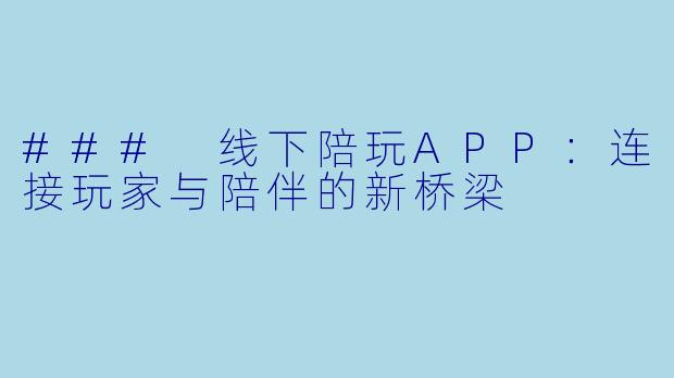 ### 线下陪玩APP：连接玩家与陪伴的新桥梁