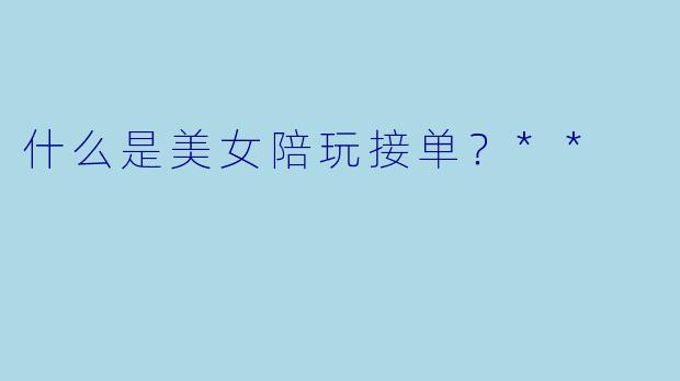 什么是美女陪玩接单?**