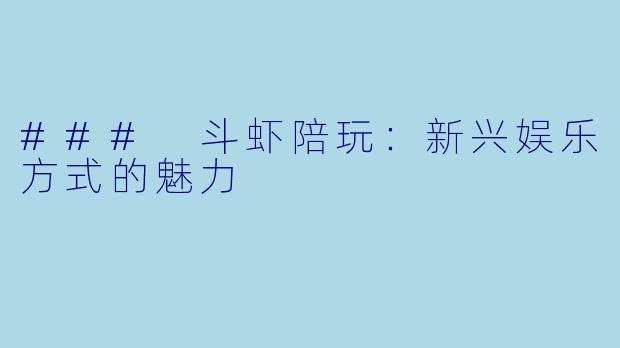 ### 斗虾陪玩:新兴娱乐方式的魅力
