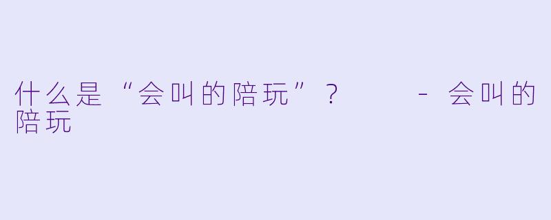 什么是“会叫的陪玩”？  