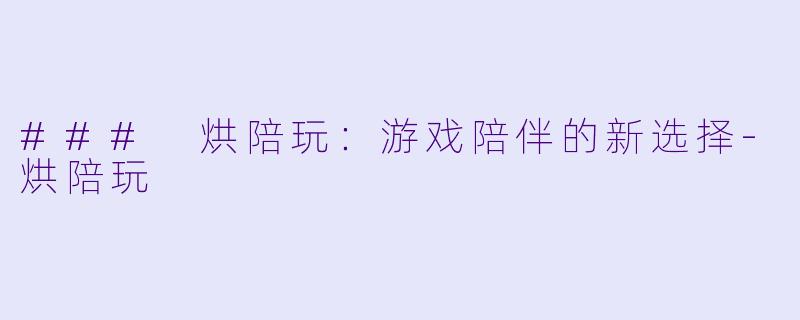 ### 烘陪玩：游戏陪伴的新选择-烘陪玩