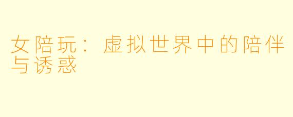 女陪玩：虚拟世界中的陪伴与诱惑