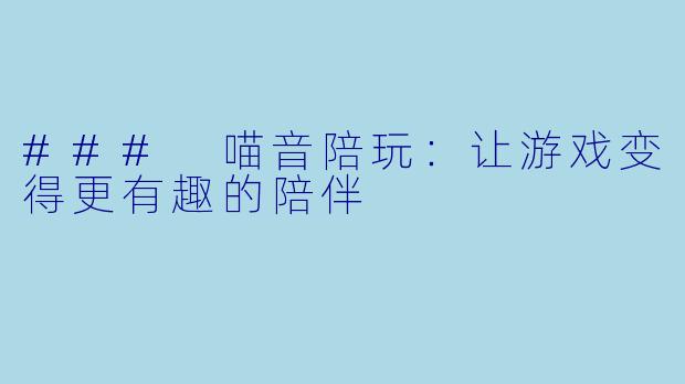 ### 喵音陪玩：让游戏变得更有趣的陪伴