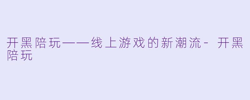 开黑陪玩——线上游戏的新潮流-开黑陪玩