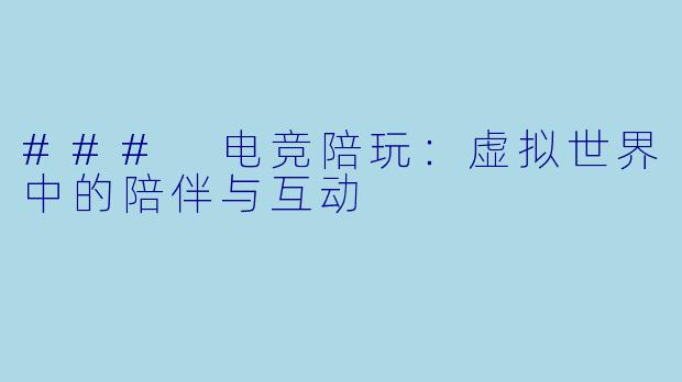 ### 电竞陪玩：虚拟世界中的陪伴与互动