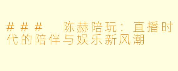 ### 陈赫陪玩：直播时代的陪伴与娱乐新风潮