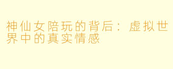 神仙女陪玩的背后：虚拟世界中的真实情感