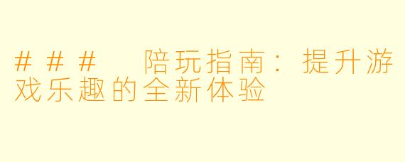 ### 陪玩指南：提升游戏乐趣的全新体验