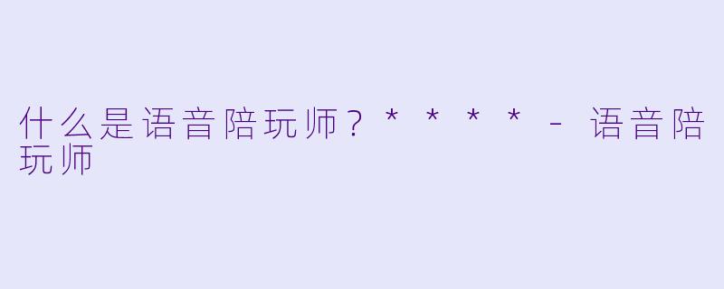 什么是语音陪玩师？****