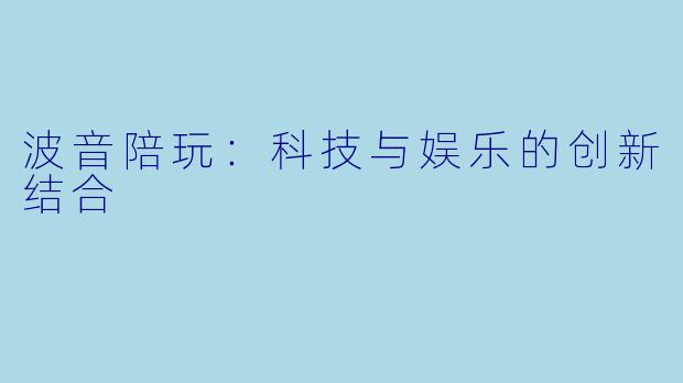 波音陪玩：科技与娱乐的创新结合