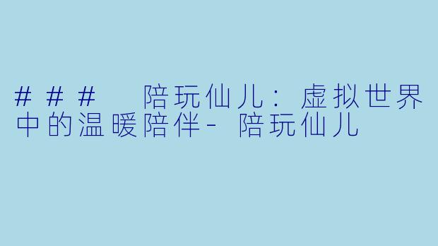 ### 陪玩仙儿:虚拟世界中的温暖陪伴