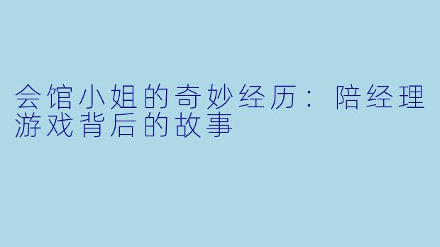 会馆小姐的奇妙经历：陪经理游戏背后的故事