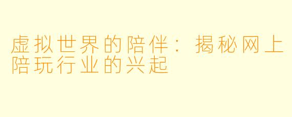 虚拟世界的陪伴：揭秘网上陪玩行业的兴起