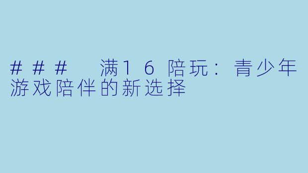 ### 满16陪玩:青少年游戏陪伴的新选择