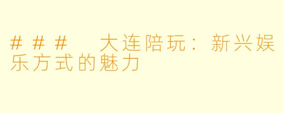 ### 大连陪玩：新兴娱乐方式的魅力