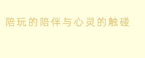 陪玩的陪伴与心灵的触碰