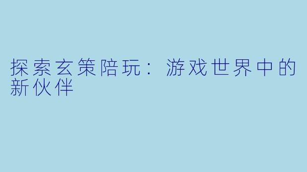 探索玄策陪玩：游戏世界中的新伙伴