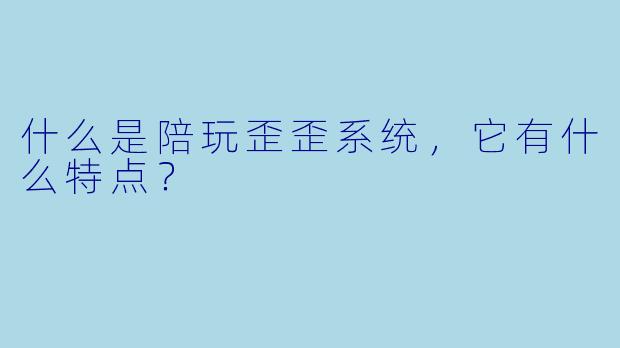什么是陪玩歪歪系统,它有什么特点?