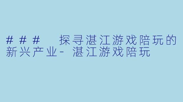 ### 探寻湛江游戏陪玩的新兴产业
