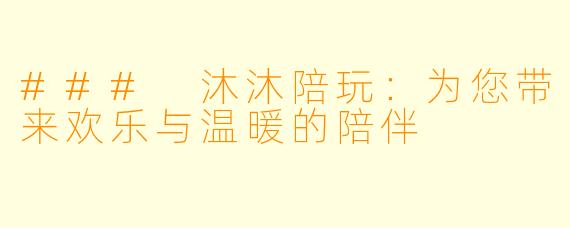 ### 沐沐陪玩:为您带来欢乐与温暖的陪伴