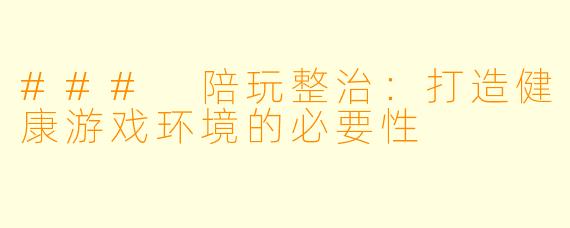 ### 陪玩整治：打造健康游戏环境的必要性