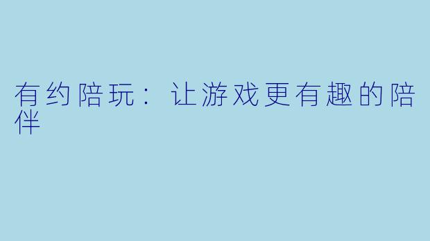 有约陪玩：让游戏更有趣的陪伴