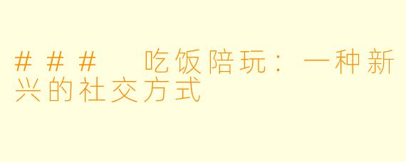### 吃饭陪玩：一种新兴的社交方式