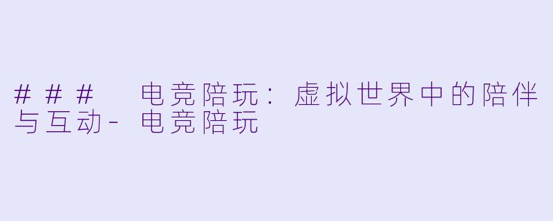 ### 电竞陪玩：虚拟世界中的陪伴与互动-电竞陪玩