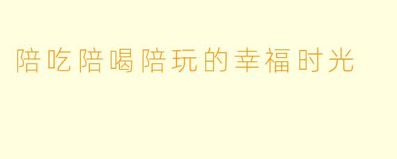 陪吃陪喝陪玩的幸福时光