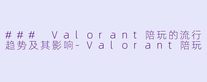 ### Valorant陪玩的流行趋势及其影响-Valorant陪玩