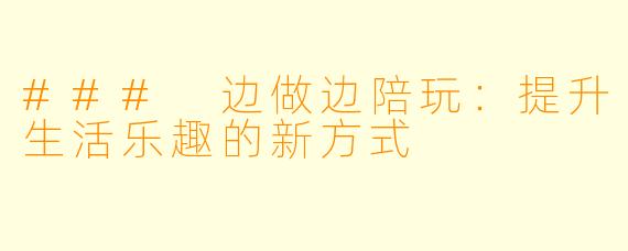 ### 边做边陪玩:提升生活乐趣的新方式