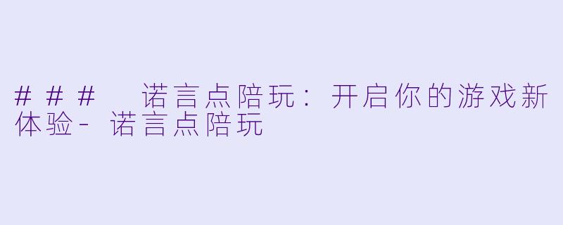 ### 诺言点陪玩：开启你的游戏新体验-诺言点陪玩