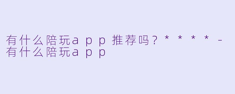 有什么陪玩app推荐吗?****