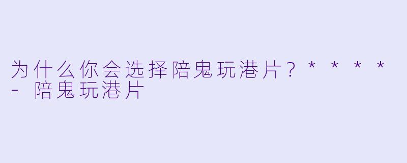 为什么你会选择陪鬼玩港片？****