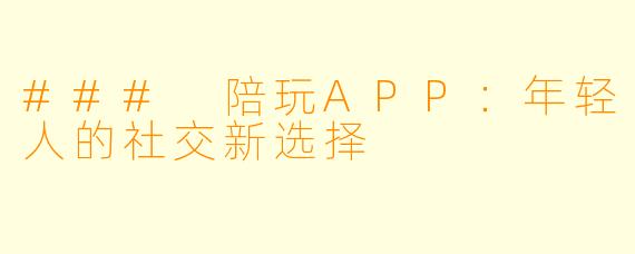 ### 陪玩APP：年轻人的社交新选择