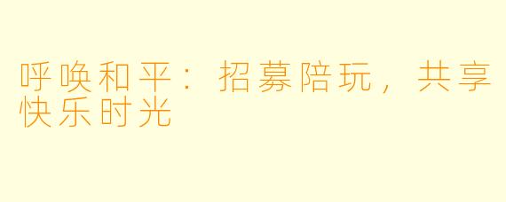 呼唤和平：招募陪玩，共享快乐时光