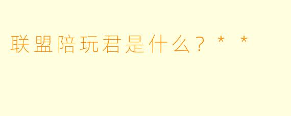联盟陪玩君是什么？**
