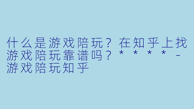 什么是游戏陪玩?在知乎上找游戏陪玩靠谱吗?****
