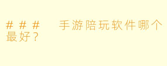 ### 手游陪玩软件哪个最好？