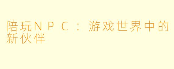 陪玩NPC：游戏世界中的新伙伴