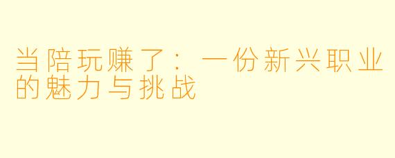 当陪玩赚了：一份新兴职业的魅力与挑战
