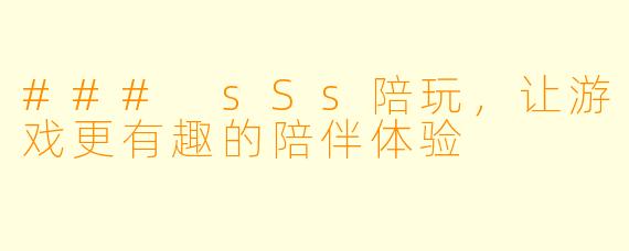 ### sSs陪玩，让游戏更有趣的陪伴体验