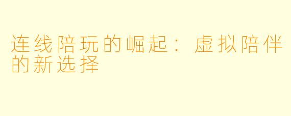 连线陪玩的崛起：虚拟陪伴的新选择