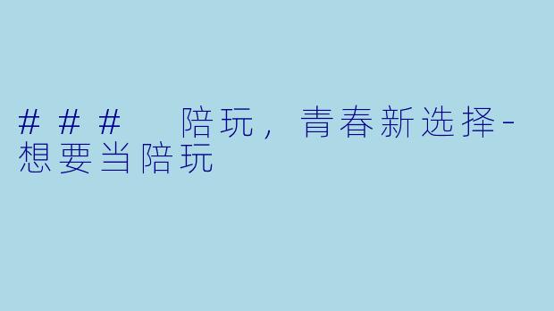 ### 陪玩，青春新选择-想要当陪玩
