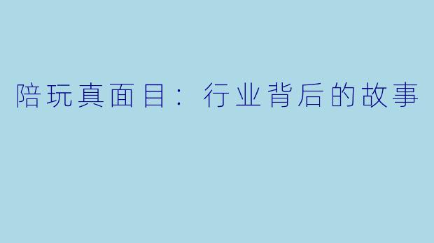 陪玩真面目：行业背后的故事