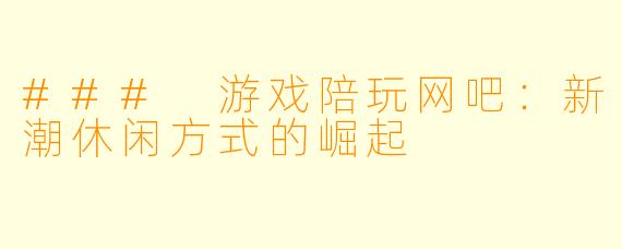 ### 游戏陪玩网吧：新潮休闲方式的崛起