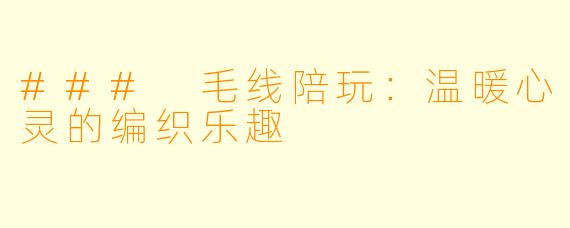 ### 毛线陪玩：温暖心灵的编织乐趣